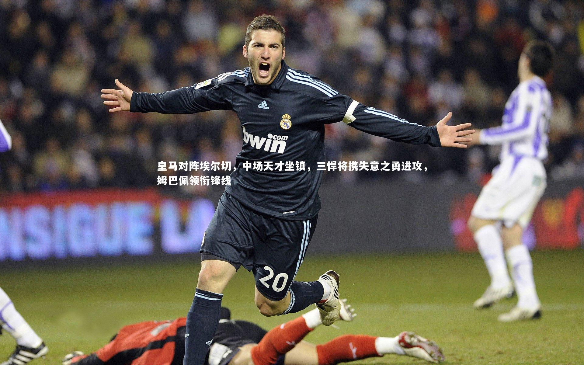 皇马对阵埃尔切，中场天才坐镇，三悍将携失意之勇进攻，姆巴佩领衔锋线