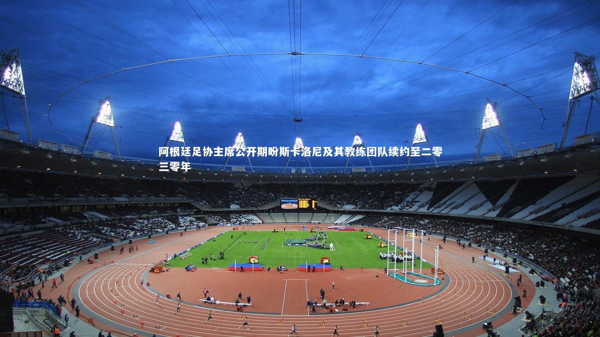 阿根廷足协主席公开期盼斯卡洛尼及其教练团队续约至二零三零年