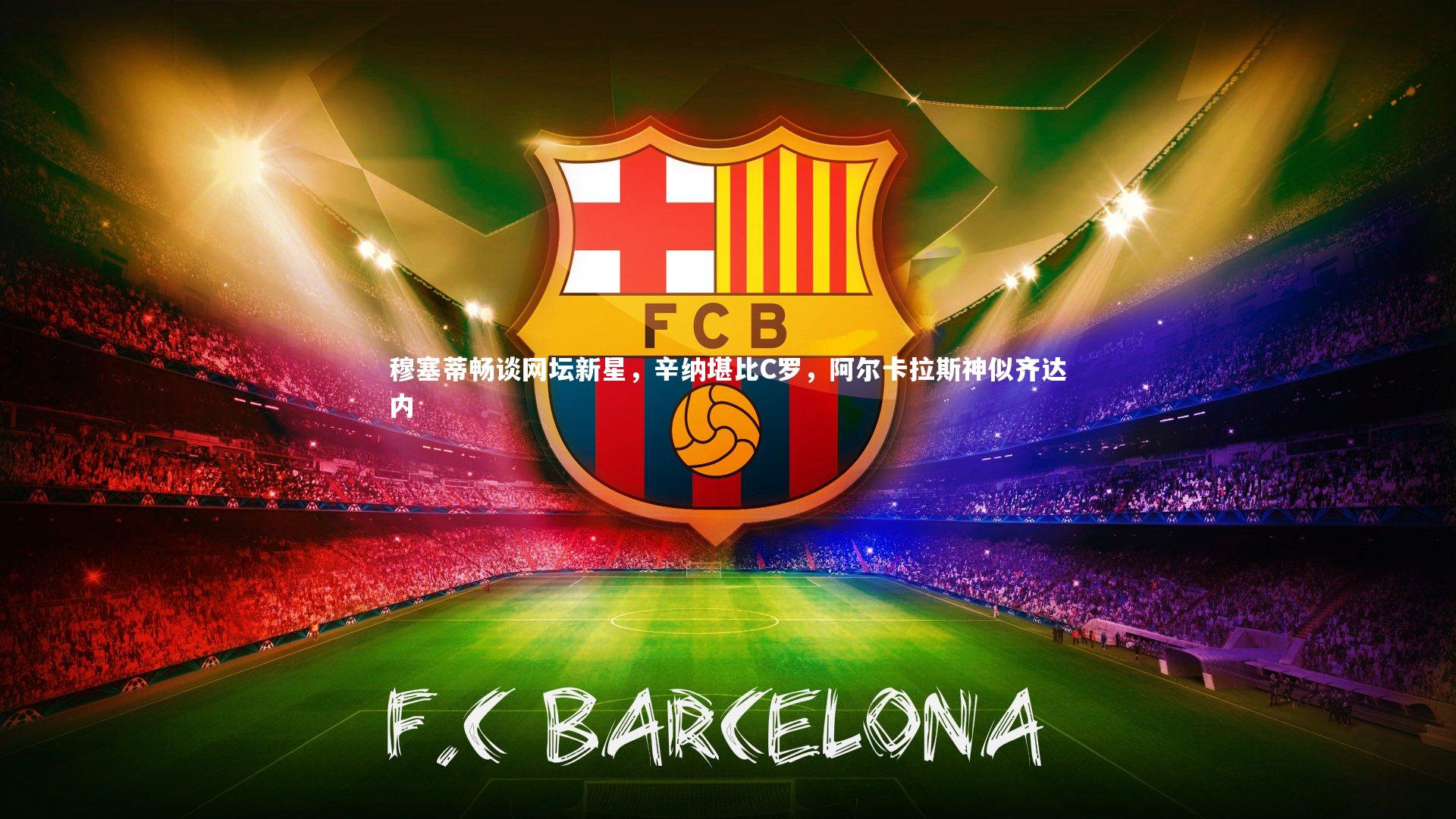 爱游戏官网：穆塞蒂畅谈网坛新星，辛纳堪比C罗，阿尔卡拉斯神似齐达内