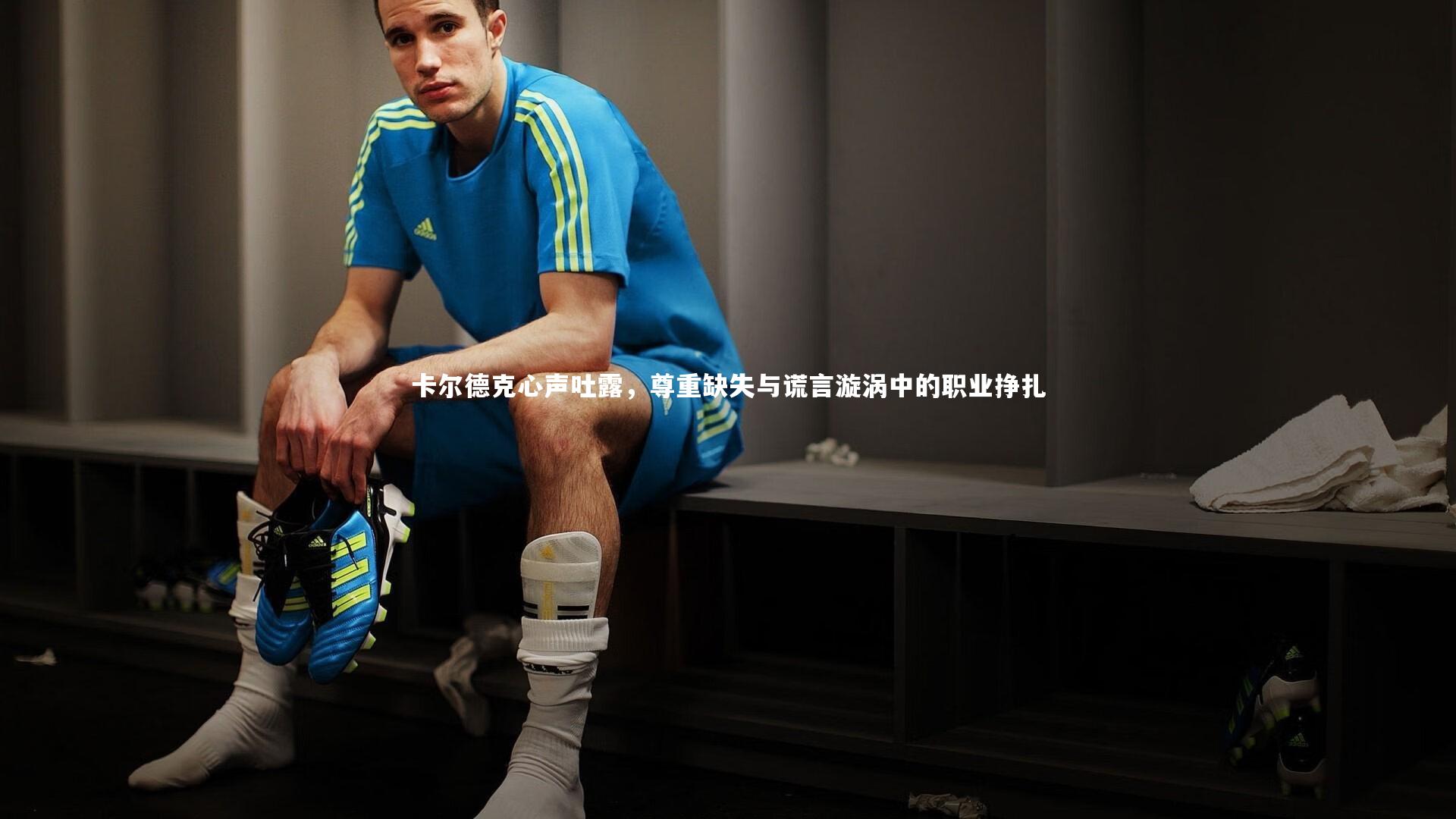 卡尔德克心声吐露，尊重缺失与谎言漩涡中的职业挣扎