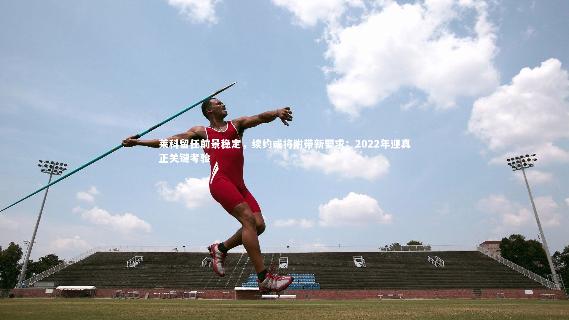 爱游戏官方入口_莱科留任前景稳定，续约或将附带新要求；2022年迎真正关键考验