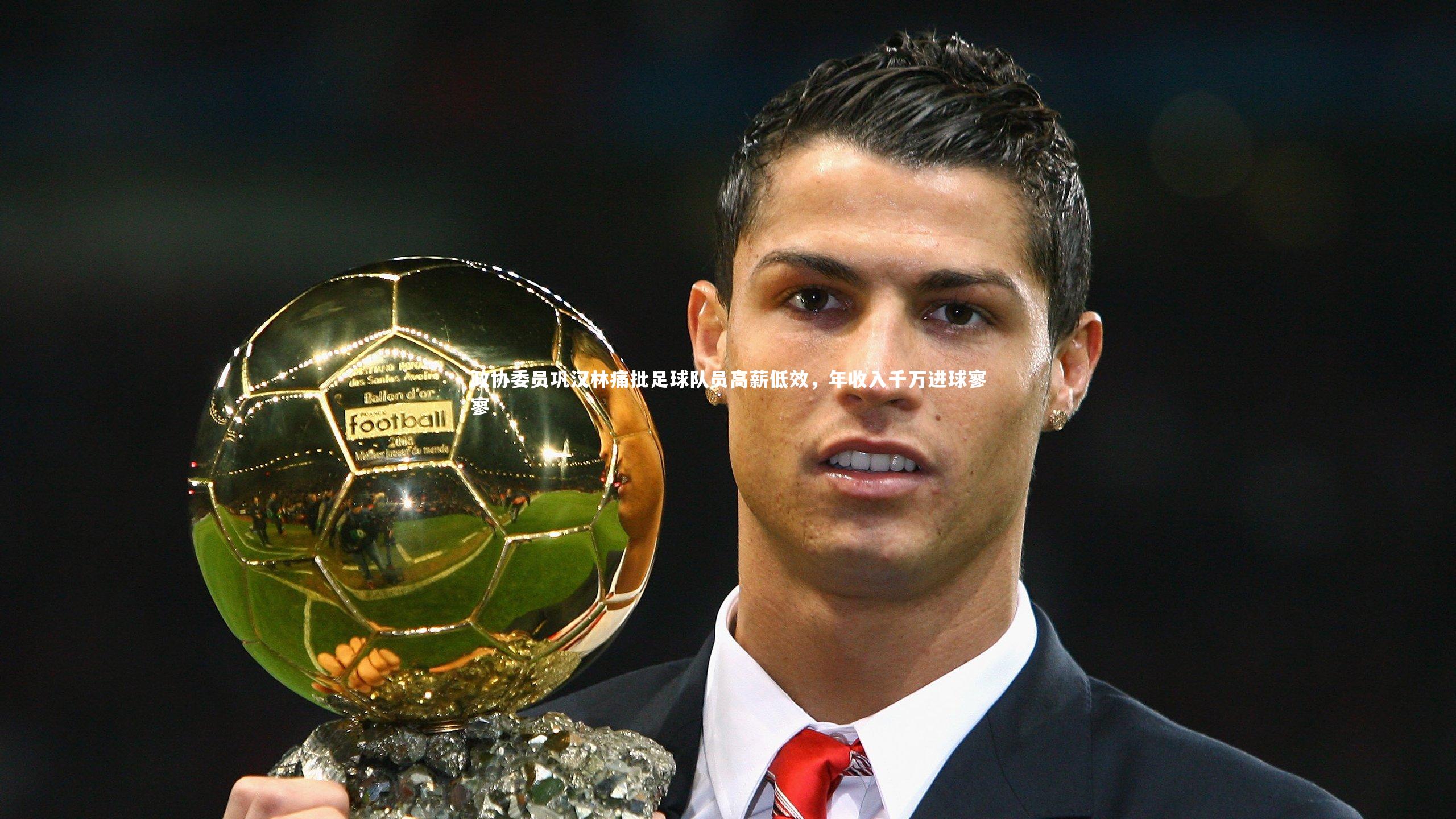 政协委员巩汉林痛批足球队员高薪低效，年收入千万进球寥寥
